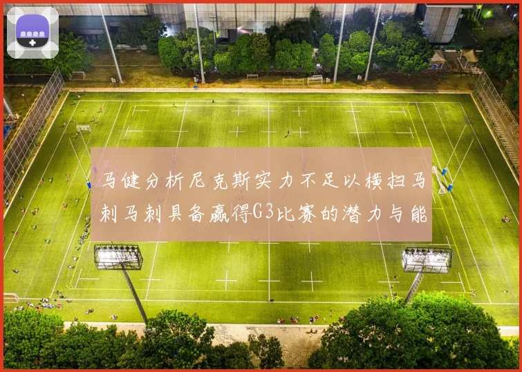 马健分析尼克斯实力不足以横扫马刺马刺具备赢得G3比赛的潜力与能力