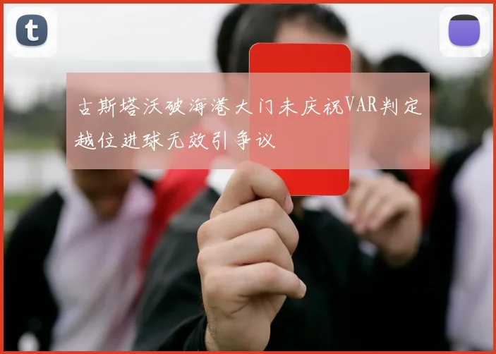 古斯塔沃破海港大门未庆祝VAR判定越位进球无效引争议