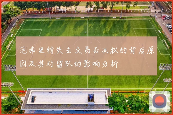 范弗里特失去交易否决权的背后原因及其对留队的影响分析