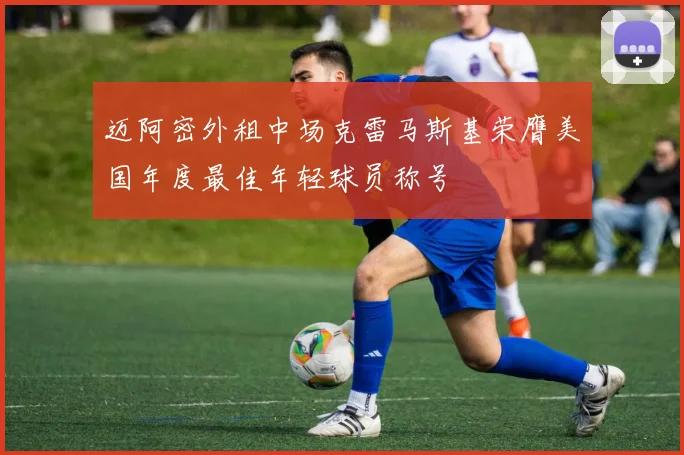 迈阿密外租中场克雷马斯基荣膺美国年度最佳年轻球员称号