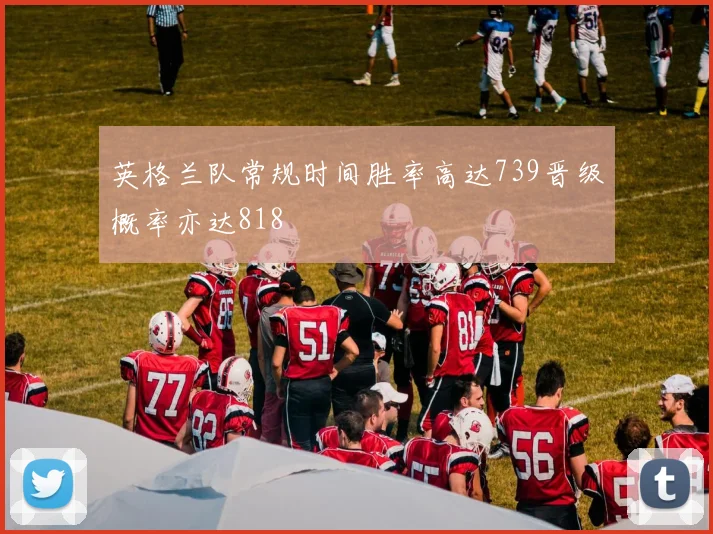 英格兰队常规时间胜率高达739晋级概率亦达818