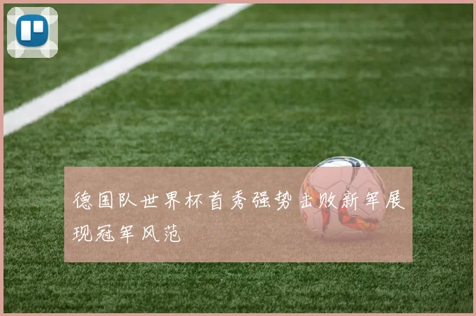德国队世界杯首秀强势击败新军展现冠军风范