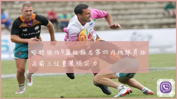 哈特场均9篮板排名第四内线球员独占前三位置展现实力