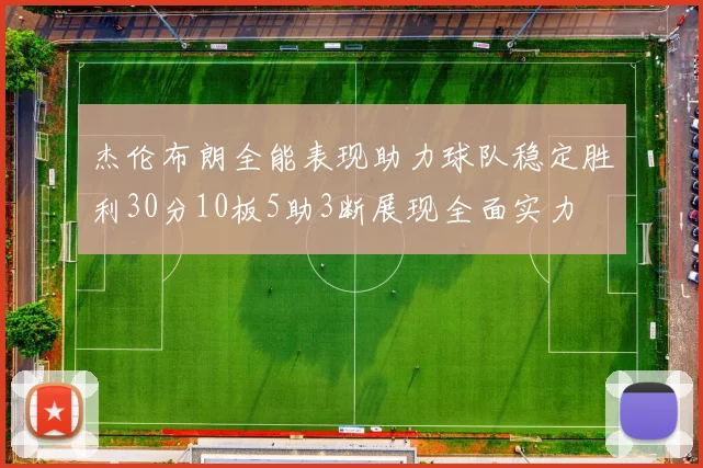 杰伦布朗全能表现助力球队稳定胜利30分10板5助3断展现全面实力