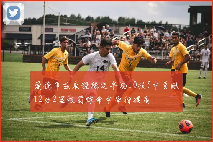 爱德华兹表现稳定半场10投5中贡献12分2篮板罚球命中率待提高